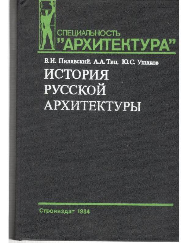 Istorija russkoi architektury 1984 / Specialjnostj 'Architektura' - Piliavskij V., Tic A., Ušakov J.