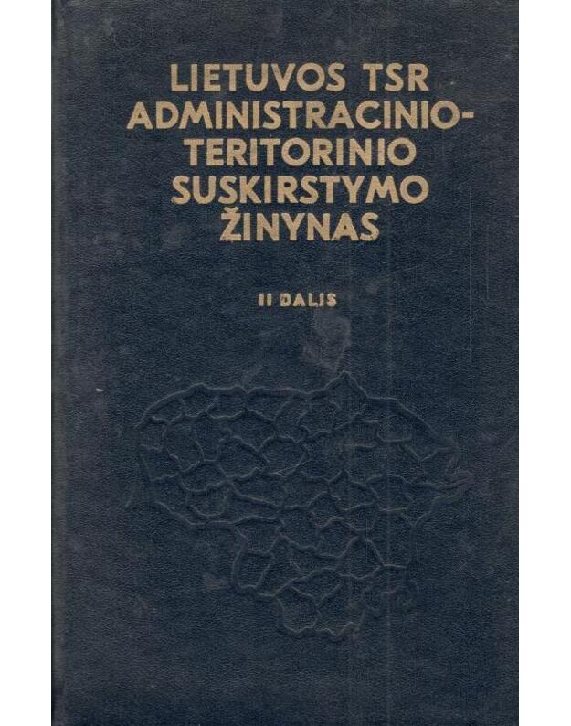 Lietuvos TSR administracinio-teritorinio suskirstymo žinynas II dalis - parengė Noreika Zigmuntas, Stravinskas Vincentas