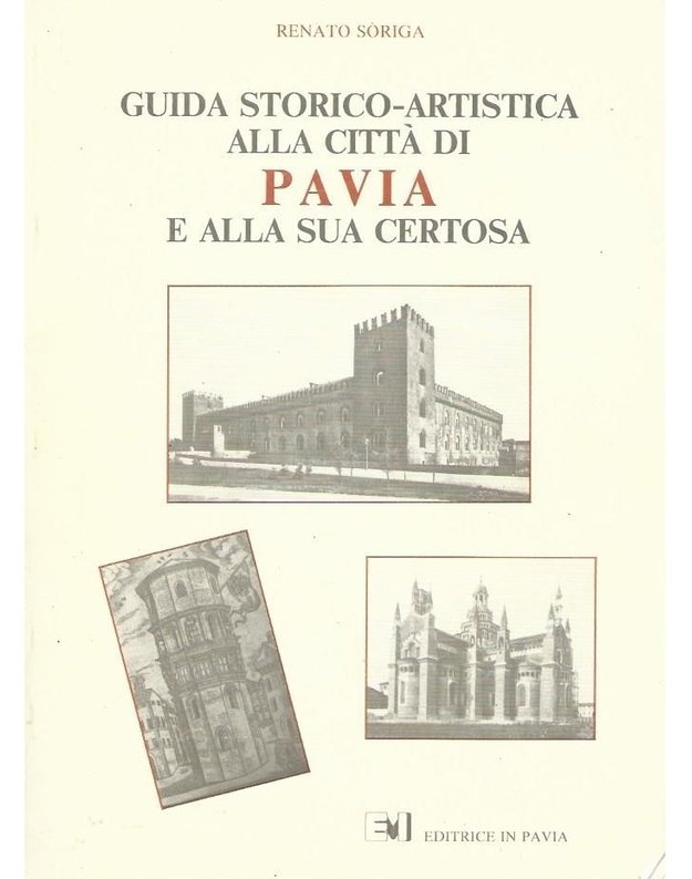 Guida storico-artistica alla citta di Pavia e alla sua certosa - Renato Soriga