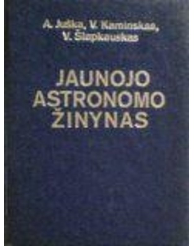 Jaunojo astronomo žinynas - Juška A. Kaminskas V. Šlapkauskas V.