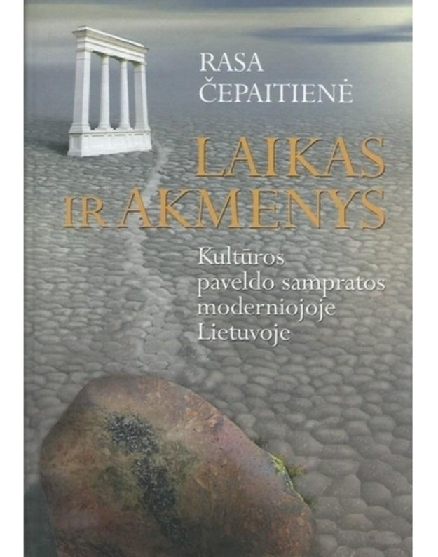Laikas ir akmenys. Kultūros paveldo sampratos moderniojoje Lietuvoje - Rasa Čepaitienė