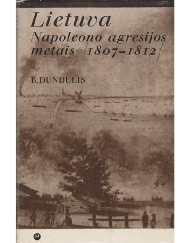 Lietuva Napoleono agresijos metais (1807 - 1812) - Dundulis Bronius