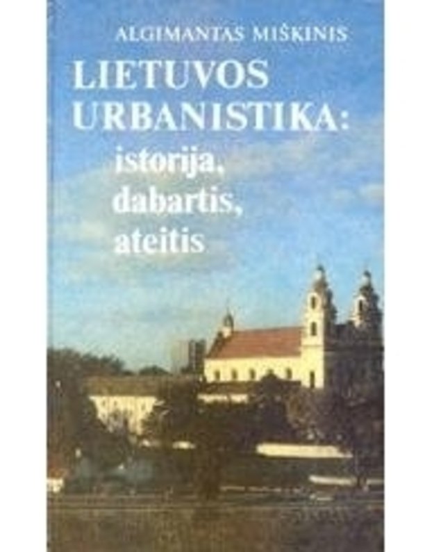 Lietuvos urbanistika: istorija, dabartis, ateitis - Miškinis Algimantas