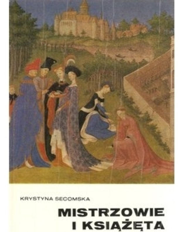 Mistrzowie i ksiąžęta. Malarstwo francuskie XV i XVI wieku - Krystyna Secomska