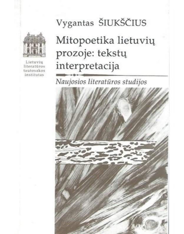 Mitopoetika lietuvių prozoje: tekstų interpretacija / Naujosios literatūros studijos - Vygintas Šiukščius