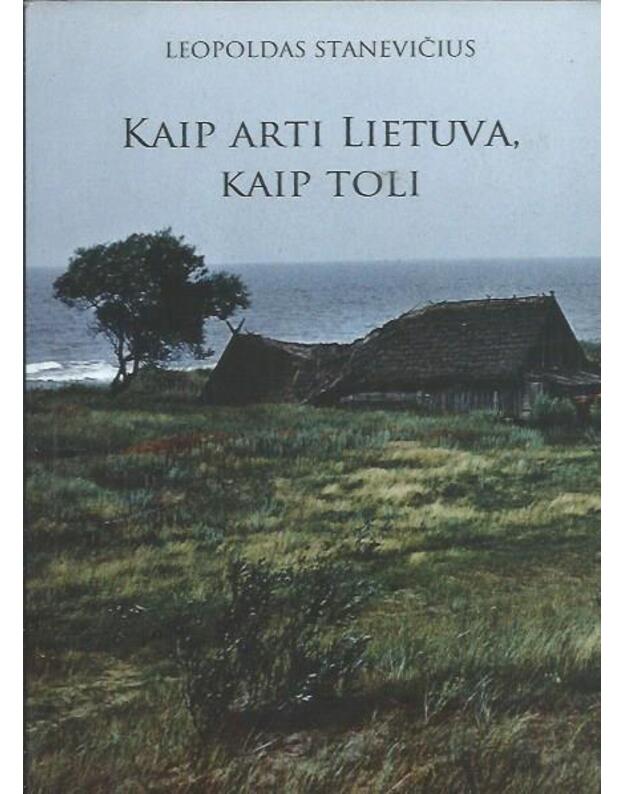 Kaip arti Lietuva, kaip toli / Eilėraščiai, Mažosios poemėlės, Poetiniai fragmentai, Eskizai, Esė - Leopoldas Stanevičius